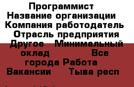 Программист › Название организации ­ Компания-работодатель › Отрасль предприятия ­ Другое › Минимальный оклад ­ 26 000 - Все города Работа » Вакансии   . Тыва респ.